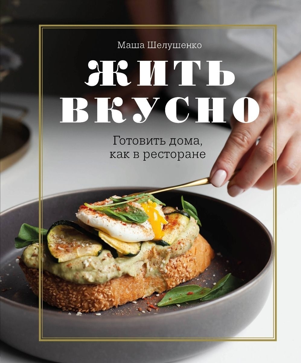 Купить Книга Шелушенко М.: Жить вкусно. Готовить дома, как в ресторане в  Алматы – Магазин на Kaspi.kz