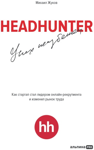 Жуков Михаил: HeadHunter. Успех неизбежен. Как стартап стал лидером онлайн-рекрутмента и изменил рынок труда