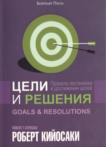 Кийосаки Р.: Цели и решения. Правила постановки и достижения целей