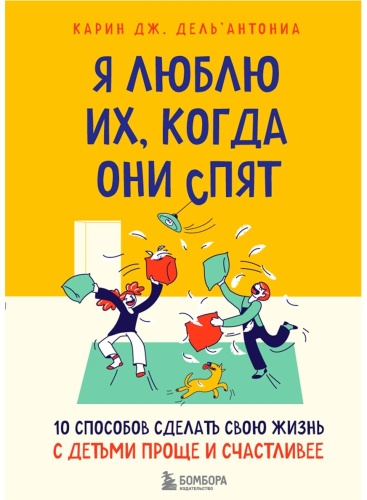 Дель’Антониа К. Дж.: Я люблю их, когда они спят. 10 способов сделать свою жизнь с детьми проще и счастливее