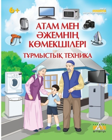 М.Д Кенжебаева: Бәрін білгім келеді. Атам мен Әжемнің көмекшілері. Тұрмыстық техника