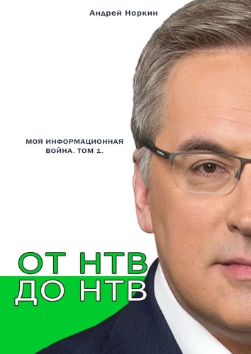 Андрей Норкин: Андрей Норкин, От НТВ до НТВ, Моя информационная война. Том 1