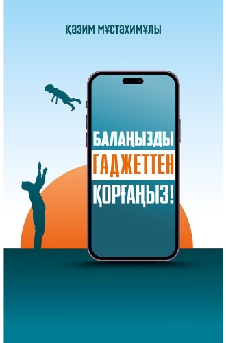 Мұстахимұлы Қ.: Балаңызды гаджеттен қорғаңыз