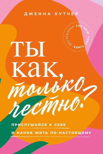 Кутчер Дженна: Ты как, только честно Прислушайся к себе и начни жить по-настоящему