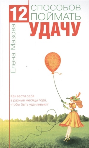 Мазова Е.: 12 способов поймать удачу. Как вести себя в разные месяцы года, чтобы быть удачливым