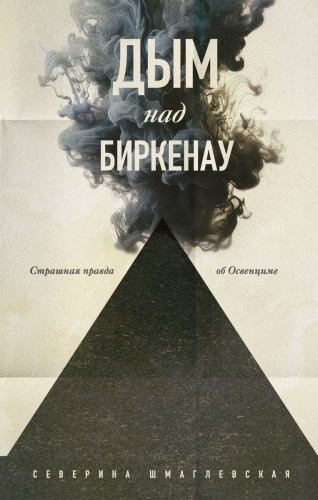 Северина Шмаглевская.: Дым над Биркенау. Страшная правда об Освенциме