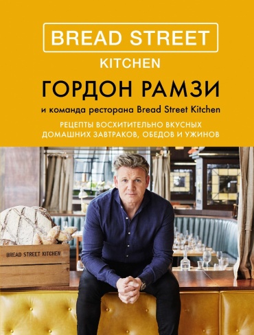 Рамзи Г.: Bread Street Kitchen. Рецепты восхитительно вкусных домашних завтраков, обедов и ужинов