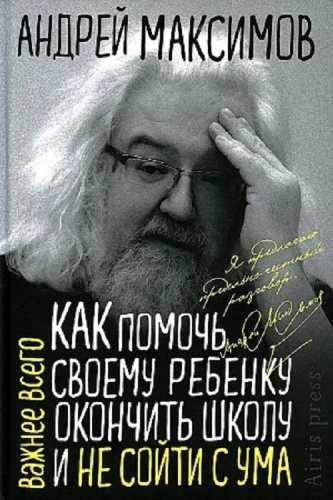 Андрей Максимов: А. Максимов. Как помочь своему ребенку окончить школу и не сойти с ума