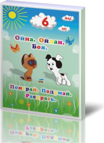 Ойна. Ойлан. Боя. 6 жастағы балаларға арналған жұмыс дәптері / Поиграй. Подумай. Раскрась. Рабочая тетрадь для детей 6 лет