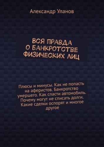 Пособие Александр Уланов: Александр Уланов, Вся правда о банкротстве физических лиц