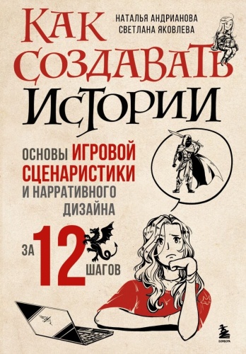 Яковлева С. И., Андрианова Н. А.: Как создавать истории. Основы игровой сценаристики и нарративного дизайна за 12 шагов