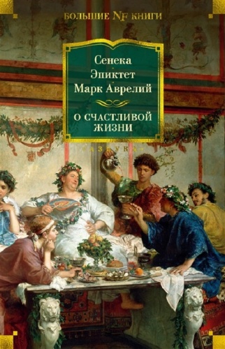 Сенека , Эпиктет , Аврелий М.: О счастливой жизни