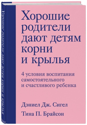 Сигел Д., Брайсон Дж., Тина П.: Хорошие родители дают детям корни и крылья