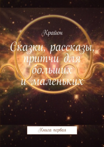 Крайон: Крайон, Сказки, рассказы, притчи для больших и маленьких, Книга первая
