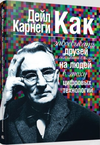 Карнеги Д.: Как завоевывать друзей и оказывать влияние на людей в эпоху цифровых технологий