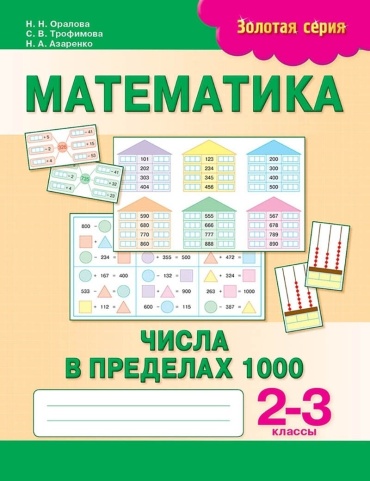 Пособие Оралова Н. Н., Трофимова С. В., Азаренко Н. А.: Золотая серия. Математика. Числа в пределах 1000. 2-3 классы