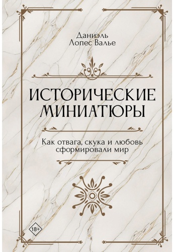 Лопес Валье Д.: Исторические миниатюры. Как отвага, скука и любовь сформировали мир