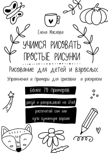 Пособие Елена Маслова: Учимся рисовать простые рисунки. Рисование для детей и взрослых, Упражнения и примеры для срисовки и раскраски