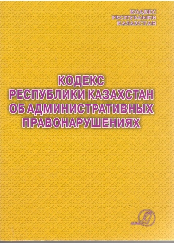 Кодекс Республики Казахстан об административных правонарушениях ( с изменениями на 20 июля 2022)