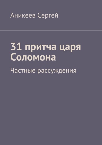Аникеев Сергей: Аникеев Сергей, 31 притча царя Соломона, Частные рассуждения