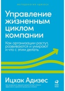 Адизес И. К.: Управление жизненным циклом компании: Как организации растут, развиваются и умирают