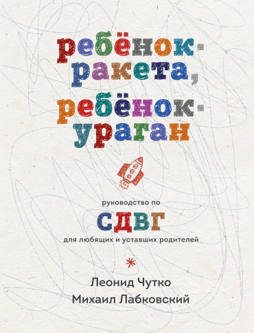 Лабковский М., Чутко Л.С.: Ребенок-ракета, ребенок-ураган. Руководство по СДВГ для любящих и уставших родителей