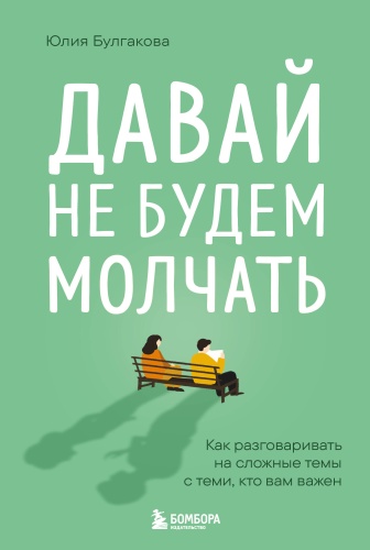 Булгакова Ю.Л.: Давай не будем молчать. Как разговаривать на сложные темы с теми, кто вам важен