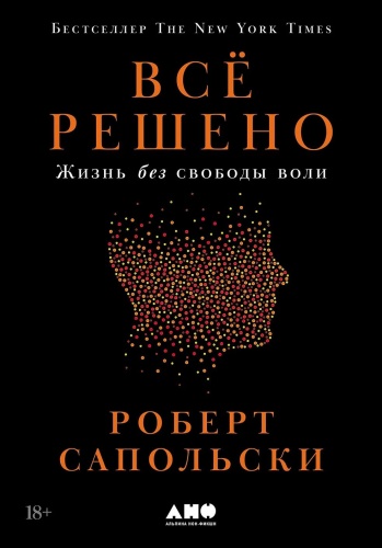 Сапольски Роберт: Все решено: Жизнь без свободы воли