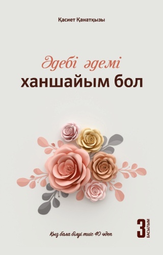 Қасиет Қанатқызы: Әдебі әдемі ханшайым бол (Қыз баласы білуі тиіс 40 әдеп)
