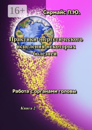 Павел Сирмайс: Практики энергетического исцеления некоторых болезней, Книга 2. Работа с органами головы