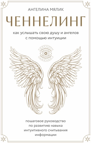 Ангелина Мялик: Ченнелинг. Как услышать свою душу и ангелов с помощью интуиции