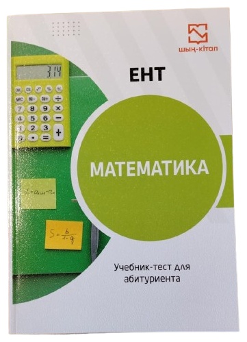 Пособие Казмагамбет Б.Е: Математика. Учебник - тест для абитуриента. ЕНТ