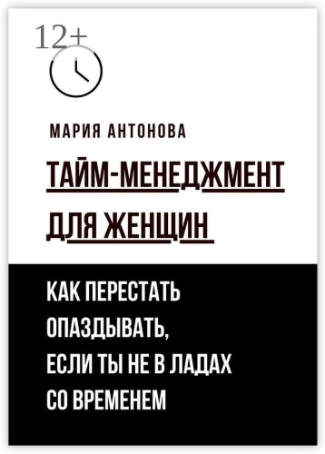 Мария Антонова: Тайм-менеджмент для женщин, Как перестать опаздывать, если ты не в ладах со временем