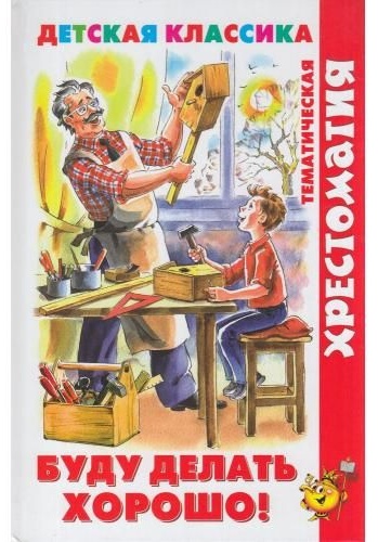 Барто А.Л.,Чуковский К.И., Аким Я. и др: ХрестоматияДетскойКлассики Буду делать хорошо! (сборник)
