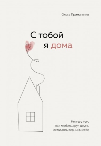 Примаченко О. В.: С тобой я дома. Книга о том, как любить друг друга, оставаясь верными себе