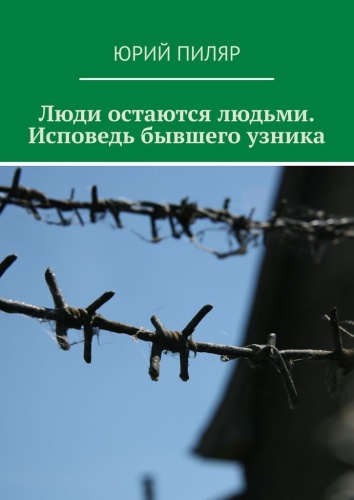 Юрий Пиляр: Люди остаются людьми. Исповедь бывшего узника