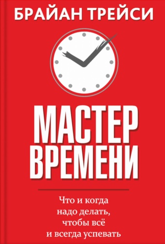 Трейси Б.: Мастер времени. Что когда, надо делать, чтобы все и всегда успевать