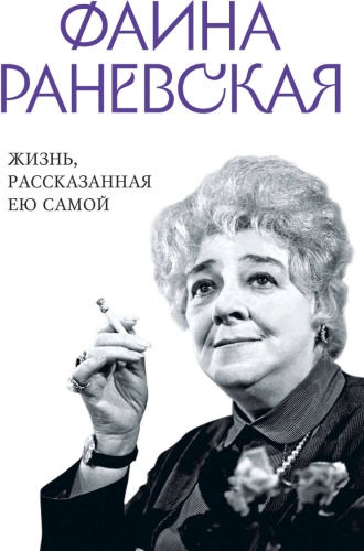 Раневская Ф.: Фаина Раневская. Жизнь, рассказанная ею самой