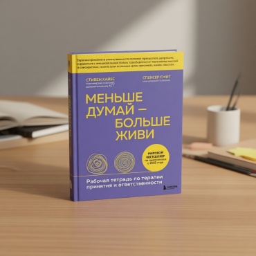 Хайес С., Смит Спенсер: Меньше думай — больше живи. Рабочая тетрадь по терапии принятия и ответственности