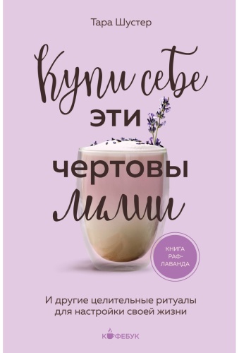 Шустер Т.: Кyпи себе эти чертовы лилии. И другие целительные ритуалы для настройки своей жизни
