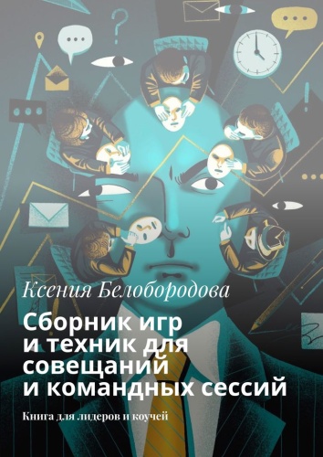 Ксения Белобородова: Ксения Белобородова, Сборник игр и техник для совещаний и командных сессий, Книга для лидеров и коучей