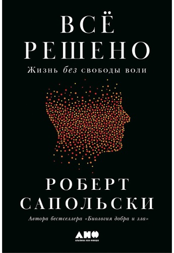 Сапольски Р.: Всё решено: Жизнь без свободы воли