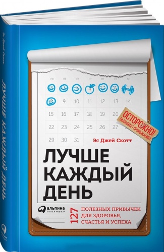 Стив Си-Джей Скотт: Лучше каждый день. 127 полезных привычек для здоровья, счастья и успеха