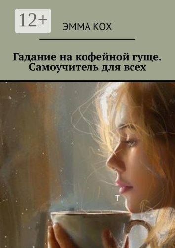 Эмма Кох: Гадание на кофейной гуще. Самоучитель для всех