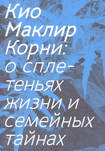 Маклир К.: Корни: о сплетеньях жизни и семейных тайнах