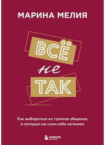 Мелия М.: Все не так. Как выбираться из тупиков общения, в которые мы сами себя загоняем