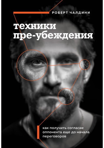 Чалдини Р. : Техники пре-убеждения. Как получить согласие оппонента еще до начала переговоров