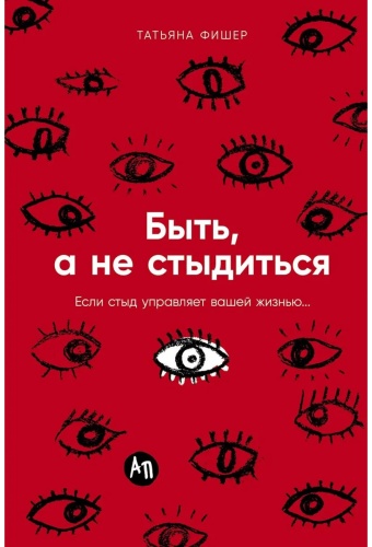 Фишер Татьяна: Быть, а не стыдиться: Если стыд управляет вашей жизнью...