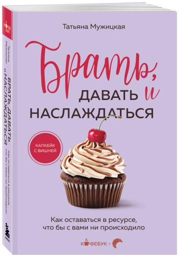Мужицкая Т. В.: Брать, давать и наслаждаться. Как оставаться в ресурсе, что бы с вами ни происходило