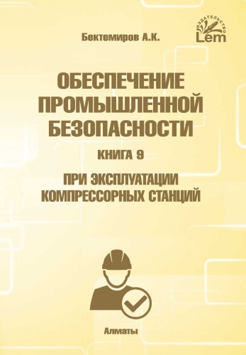Бектемиров А.: Обеспечение промышленной безопасности. Книга 9. При эксплуатации компрессорных станций